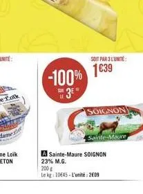 -100%  3?  soit par 3 l'unite:  139  soignon  a sainte-maure soignon  23% m.g.  sainte-maure  200  le kg: 10645- l'unité: 2009