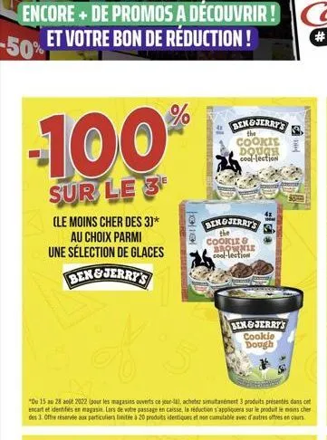 -100%  sur le 3  (le moins cher des 3)* au choix parmi une sélection de glaces ben&jerry's  1  bengjerry's  the  "du 15 au 28 août 2022 (pour les magasins ouverts ce jour-là, acheter simultanément 3 p