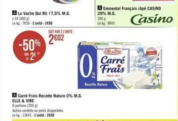 a la vache qui rit 17,5% m.g. 124 (400 g)  le kg: 7650-l'unité: 3600  -50% 2002  sur 2  le  soit par 2 l'unite:  0  a carré frais recette nature 0% m.g.  elle & vire  8 portions (200 g)  autres varié