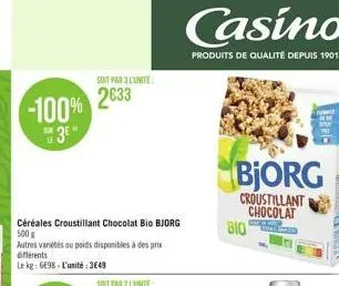 -100% 3e"  soit par l'unité  2633  céréales croustillant chocolat bio bjorg  500 g  autres variétés ou poids disponibles à des prix différents  le kg: 6698- l'unité: 3649  casino  produits de qualité