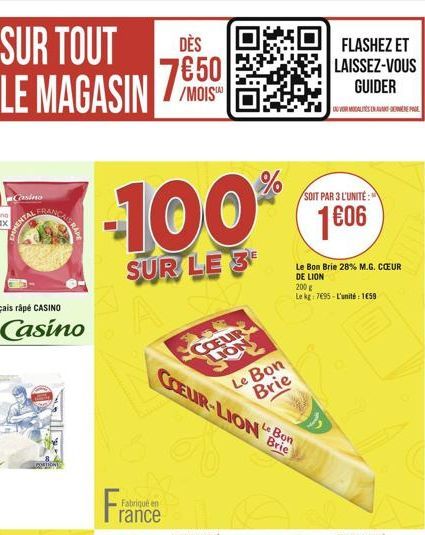 DÈS  LE MAGASIN MOIS  76.50  Casino  MENTAL  Casino  GRAPE  CORTION  -100%  SUR LE 3  rance  COEUR  COEUR-LION Brie  Bon  Le Bon Brie  Le Bon Brie 28% M.G. CUR DE LION 200 g  Le kg: 7695-L'unité 1659