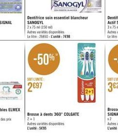 SOIT L'UNITE:  2697  -50%  2x 75 ml (150 ml)  Autres variétés disponibles Le litre: 26660-L'unité: 7098  Dentifrice soin essentiel blancheur SANOGYL  Brosse à dents 360° COLGATE 2+1  Autres variétés d