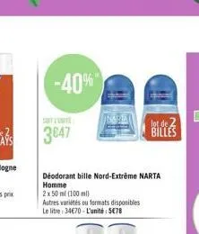 -40%  soit l'unite  3847  déodorant bille nord-extrême narta homme  2x 50 ml (100 ml)  autres variétés ou formats disponibles  le litre: 3470-l'unité: 578  lot de 2 billes