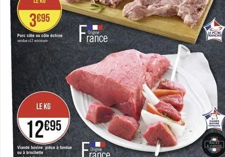 3€95  porc côte ou côte échine vendue x12 minimum  le kg  12€95  viande bovine pièce à fondue  ou à brochette vendue x1,5kg m  origine  rance  mancar  viande sovine francater  races a viande 