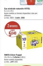 Eau minérale naturelle VITTEL 6x1,51(90)  Autres variés ou formats disponibles à des prix  différents  Le litre : 0€29-L'unité: 2664  2 OFFERTES  LUNITE  5640  10  2  FANTA Citron Frappé 10x 33 cl 2 o