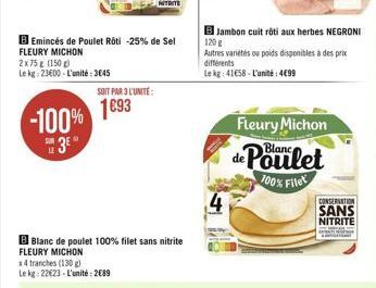 B Emincés de Poulet Roti -25% de Sel FLEURY MICHON  2x75 g (150 g)  Le kg 2300-L'unité:3€45  -100% 3⁰  SOIT PAR 3 L'UNITE:  1693  B Blanc de poulet 100% filet sans nitrite FLEURY MICHON  x4 tranches (