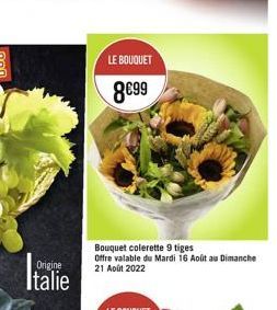 Origine  Italie  LE BOUQUET  8€99  Bouquet colerette 9 tiges Offre valable du Mardi 16 Août au Dimanche 21 Août 2022 