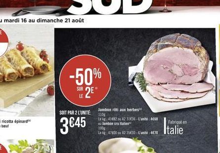 -50%  SUR 2E  SOIT PAR 2 L'UNITÉ:  3€45  Jambon roti aux herbes 110g  Le kg: 41682 ou x2 3136-L'unité: 4660 ou lambon cru italien  100g  Le kg: 47600 ou X2 35€30-L'unité: 470  Fabriqué en  Italie 