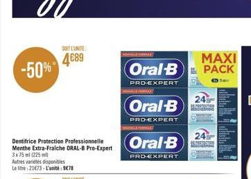 -50%  SOIT L'UNITE  4€89  HOVEDE YORILE  MAXI  Oral-B PACK  €3750  PRO-EXPERT  NVILLE FORMA  Oral-B  PRO-EXPERT  HOTELLE FORMA  Oral-B  PRO-EXPERT  24%  PROTON  24 PRESION 