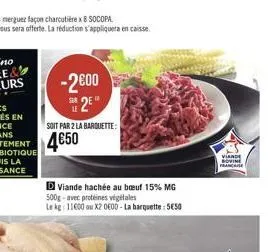 -2600 s2e  soit par 2 la barquette:  d viande hachée au buf 15% mg 500g-avec protéines végétales  le kg: 11600 ou x2 0600-la barquette: 550  viande  novine francis