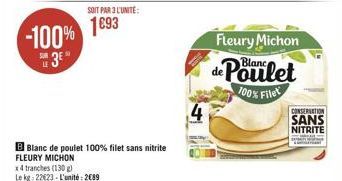 -100% 3⁰  SOIT PAR 3 L'UNITE:  1693  B Blanc de poulet 100% filet sans nitrite FLEURY MICHON  x4 tranches (130 g) Le kg 22€23-L'unité: 2689  Fleury Michon  de Poulet  100% Filet  CONSERVATION  SANS NI