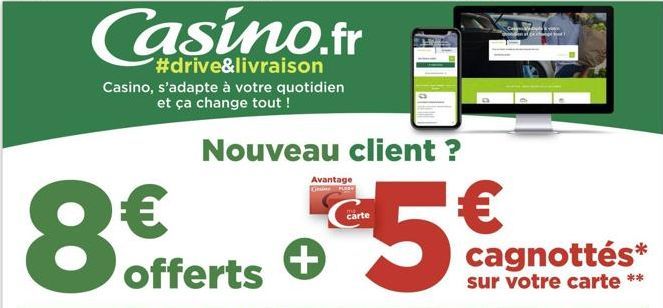 8  Casino.fr  #drive&livraison  Casino, s'adapte à votre quotidien et ça change tout !  Avantage Cinsi PLOS  Nouveau client ?  carte  €  5%  cagnottés*  sur votre carte ** 