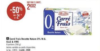 -50% 2602  2€  LE  SOIT PAR 2 L'UNITE:  0  A Carré Frais Recette Nature 0% M.G. ELLE & VIRE  8 portions (200 g)  Autres variétés ou poids disponibles Le kg: 13645 L'unité: 2069  Recette Nature  Elles 