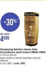 -30%"  SOIT L'UNITÉ:  4€89  Shampooing Nutrition Intense Huile Extraordinaire Jojoba Elséve L'OREAL PARIS 2x 250 ml (500 ml)  Autres varietes ou formats disponibles à des prix différents  Le litre: 97