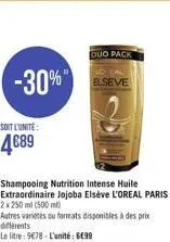 -30%"  soit l'unité:  4€89  shampooing nutrition intense huile extraordinaire jojoba elséve l'oreal paris 2x 250 ml (500 ml)  autres varietes ou formats disponibles à des prix différents  le litre: 97