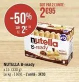 -50% 2  nutella b-ready  x 15 (330)  le kg: 11691-l'unité: 3493  soit par 2 l'unite:  2695  nutella b-ready 