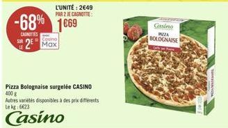 -68%  CANOTTES  L'UNITÉ: 2€49 PAR 2 JE CAGNOTTE:  1669  2 Max  Pizza Bolognaise surgelée CASINO 400 g  Autres variétés disponibles à des prix différents Le kg: 6€23  Casino  Casino PIZZA  BOLOGNAISE 