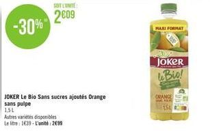 SOIT L'UNITÉ  2009  JOKER Le Bio Sans sucres ajoutés Orange  sans pulpe  1,5L  Autres variétés disponibles  Le litre: 1639-L'unité: 2099  MAXI FORMAT  Joker leBio!  ORANGE AP  151 