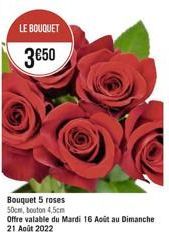 LE BOUQUET  3€50  Bouquet 5 roses 50cm, bouton 4,5cm  Offre valable du Mardi 16 Août au Dimanche 21 Août 2022 