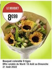 LE BOUQUET  8€99  Bouquet colerette 9 tiges Offre valable du Mardi 16 Août au Dimanche 21 Août 2022 