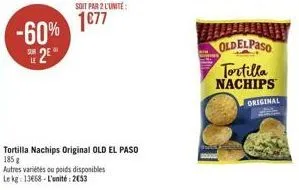 -60% 2e  soit par 2 l'unité  1€77  tortilla nachips original old el paso 185 g  autres variétés ou poids disponibles  le kg 13668 l'unité: 2053  oldelpaso tortilla nachips  original 