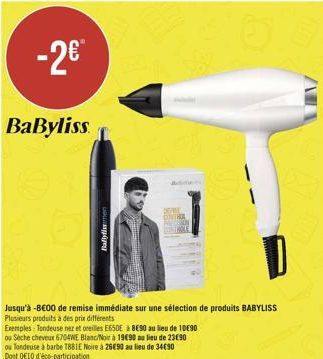 -2€  BaByliss  Ballymen  CONTRA  Jusqu'à -8€00 de remise immédiate sur une sélection de produits BABYLISS Plusieurs produits à des prix différents  Exemples: Tondeuse nez et oreilles E650E à 8€90 au l