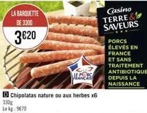 la barquette de 3306  3€20  chipolatas nature ou aux herbes x6  330g  le kg 9670  casino terre& saveurs 