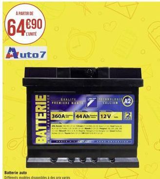 A PARTIR DE  Auto7  L'UNITE  BATTERIE  PERFORMANCE  0  Batterie auto  Différents modèles disponibles à des prix variés  QUALITE  PREMIERE MORTE  360A 44 Ah 12V  PRETE AL SER  www.  TECHNOLOGIE A2  IN 