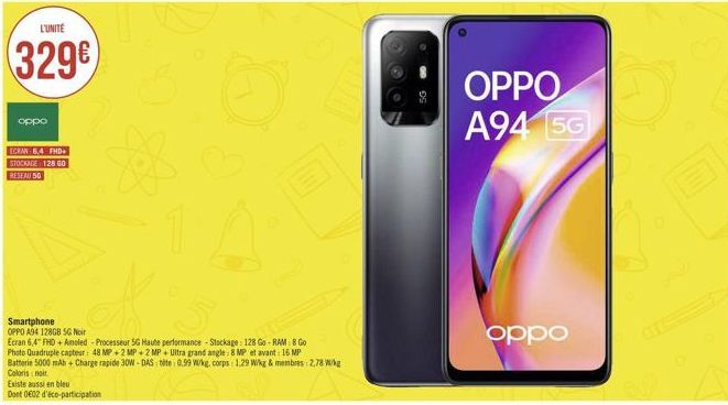 L'UNITÉ  329€  oppo  ECRAN 54 FHD+ STOCKAGE 128 GO RESEAU 50  Existe aussi en bleu  Dont 0602 d'éco-participation  ☆  Smartphone  OPPO A94 128GB SG Noir  Ecran 6,4" FHD+ Amoled -Processeur 5G Haute pe