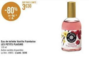 -80% 2E"  Autres variétés disponibles  Le litre: 49691-L'unité: 5649  SOIT PAR 2 L'UNITÉ  3630  Eau de toilette Vanille Framboise LES PETITS PLAISIRS  110 ml  Petite  Vanille  Framboise 