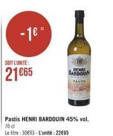 -1€"  SOIT L'UNITE:  21€65  Pastis HENRI BARDOUIN 45% vol. 70 cl  Le tre: 30€93-L'unité: 22€65  HENRI BARDOON  PASTI 