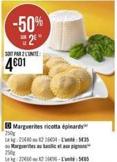 -50% 2⁰  SOIT PAR 2 L'UNITE:  4601  Marguerites ricotta épinards  250g  Le kg: 21640 ou X2 16604-L'unité: 5€35 ou Marguerites au basilic et aux pignons 250g  Le kg: 22€60 ou X2 16€96-L'unité: 5665 