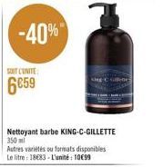 -40%  SOIT UNITE  6€59  Nettoyant barbe KING-C-GILLETTE 350 ml Autres variétés ou formats disponibles Le litre: 18€83-L'unité: 10€99 