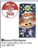 50% sur le 2eme  l'unite  2699  a brioche pitch chocolat lot de 2 sachets (600 g) -50% sur le 2ème le kg: gebt 498  pitch  c  x16  50 