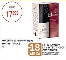 L'UNITE  17€99  AOP Côtes du Rhône Villages BOIS DES DAMES  3L  Bois ames  non  18  ans  LA LOI INTERDIT LA VENTE D'ALCOOL  AUX MINEURS  DES CONTROLES SONT 