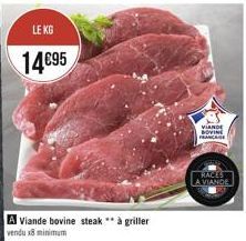LE KG  14€95  A Viande bovine steak ** à griller  vendu x8 minimum  VIANDE BOVINE FRANCAISE  RACES  A VIANDE 