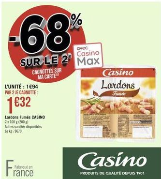 -68%  avec  Casino  SUR LE 2 Max  L'UNITÉ : 1€94 PAR 2 JE CAGNOTTE:  1€32  Lardons Fumés CASINO 2x 100 g (200 g) Autres variétés disponibles Lekg: 9€70  Fran  CAGNOTTES SUR MA CARTE  Fabriqué en rance