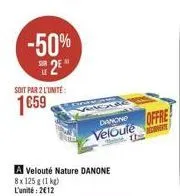 -50% 2⁹"  soit par 2 l'unité  1659  veg  a velouté nature danone  8x 125g (1 kg)  l'unité: 2€12  danone  veloute  bate. un  offre  conste 