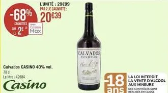 l'unité : 29€99  par 2 je cagnotte:  -68% 20639  cagnottes  casino  2⁹ max  calvados casino 40% vol.  70 cl  le litre 42084  casino  calvados faydal  ho  18  ans 