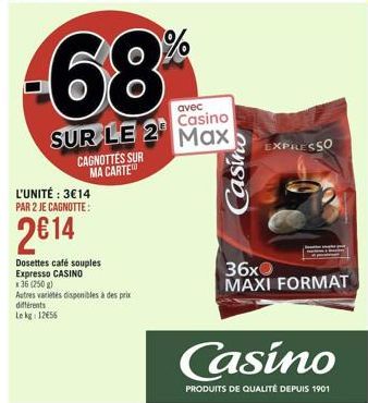 L'UNITÉ : 3€14 PAR 2 JE CAGNOTTE:  2€14  CAGNOTTES SUR MA CARTE  Dosettes café souples Expresso CASINO  68  avec  Casino  SUR LE 2 Max  x 36 (250 g)  Autres variétés disponibles à des prix différents 