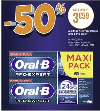 NOUVELLE FORMULE  NOUVELLE FORMULE  Oral-B  PRO-EXPERT  24  MAXI  (Oral-B PACK  75mle  PRO-EXPERT  DE PROT  SOIT L'UNITÉ:  3€59  2x 75 ml (150 ml) Autres variétés disponibles Le litre: 23493-L'unité: 