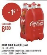 -1€"  soit l'unité:  6€80  coca cola goût original 4x1.75l (7l)  coca-cola  autres variétés disponibles à des prix différents le litre: 0697-l'unité: 7680 