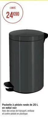 l'unite  24€90  poubelle à pédale ronde de 20 l  en métal noir  avec des anses de transport, embase et contre-pédale en plastique 