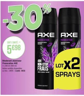 -301  SOIT L'UNITÉ  5€98  Déodorant atomiseur Provocation AXE 2x200ml (400ml)  Autres variétés disponibles Le litre 14695-L'unité: BESS  AXE AXE  PROVOCATION  PROVOCATION  FRATELOTX2  SPRAYS  48H  NON