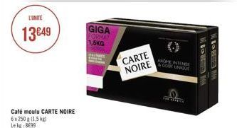 L'UNITE  13€49  Café moulu CARTE NOIRE 6x 250 g (1.5 kg) Le kg 8699  GIGA  FORMAT 1,5KG  CARTE NOIRE  AROMETENGE &GODT UNIQUE  THE THERE  M  W!!! 