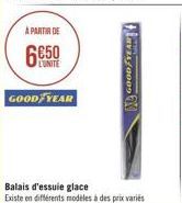 A PARTIR DE  6€50  L'UNITE  GOOD YEAR  Balais d'essuie glace  Existe en différents modèles à des prix variés  GOODYEAR 