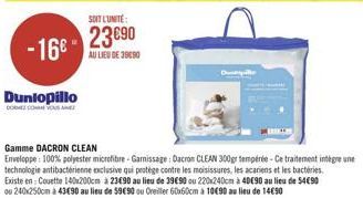 - 16€  Dunlopillo  DE CONVOUS AIMEZ  SOIT L'UNITÉ  23€90  AU LIEU DE 39090  Gamme DACRON CLEAN  Enveloppe: 100% polyester microfibre-Garnissage: Dacron CLEAN 300gr tempérée-Ce traitement intègre une t