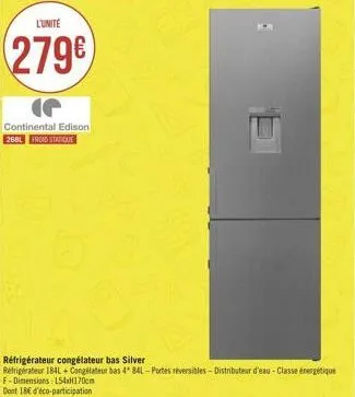 l'unité  279€  continental edison 268l froid statique  réfrigérateur congélateur bas silver  refrigérateur 184l+congélateur bas 4" 84l-portes réversibles-distributeur d'eau - classe énergétique f-dime