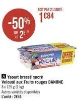 -50% 1884  25  soit par 2 l'unite:  a yaourt brassé sucré  velouté aux fruits rouges danone 8x125 g (1 kg)  autres variétés disponibles l'unité:2€45  danche offre velouté 