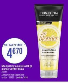 SOIT PAR 2 L'UNITÉ:  4€70  Shampooing éclaircissant go blonder JOHN FRIEDA 250 ml  Autres variétés disponibles Le litre: 31€32 - L'unité : 7683  JOHN FRIEDA  LONDON FARIE HER FORE  blonder  SHAMPOOING